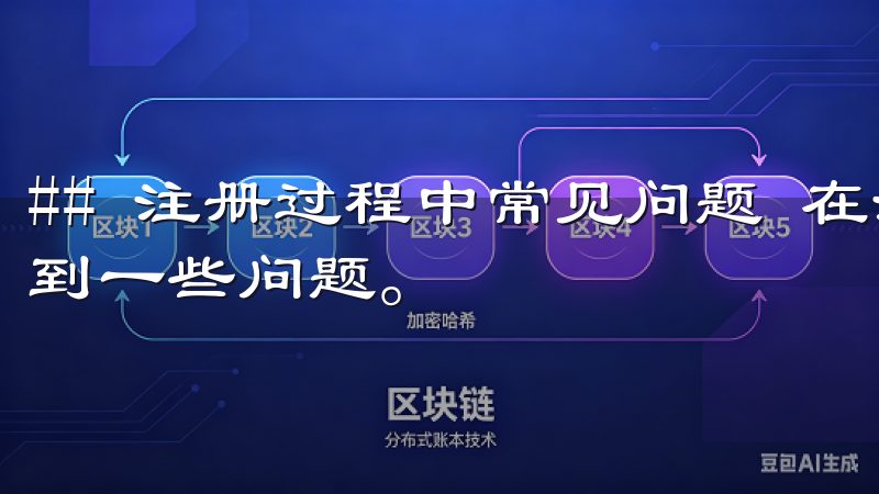 ## 注册过程中常见问题 在注册过程中，很多用户可能会遇到一些问题。